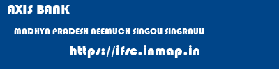 AXIS BANK  MADHYA PRADESH NEEMUCH SINGOLI SINGRAULI  ifsc code